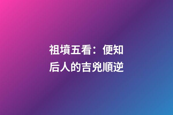 祖墳五看：便知后人的吉兇順逆