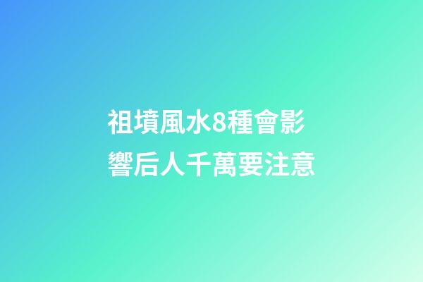 祖墳風水8種會影響后人千萬要注意