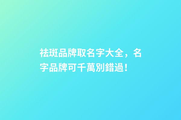 祛斑品牌取名字大全，名字品牌可千萬別錯過！-第1張-商標起名-玄機派