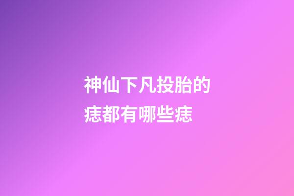 神仙下凡投胎的痣都有哪些痣