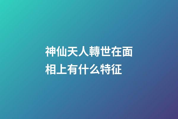 神仙天人轉世在面相上有什么特征