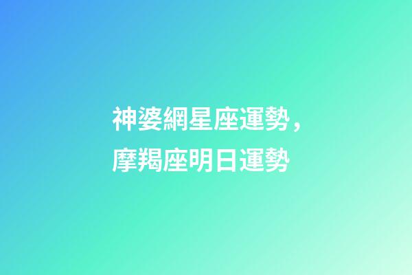 神婆網星座運勢，摩羯座明日運勢-第1張-觀點-玄機派