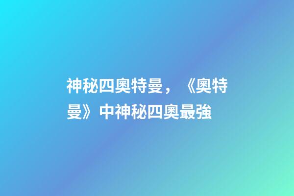 神秘四奧特曼，《奧特曼》中神秘四奧最強-第1張-觀點-玄機派