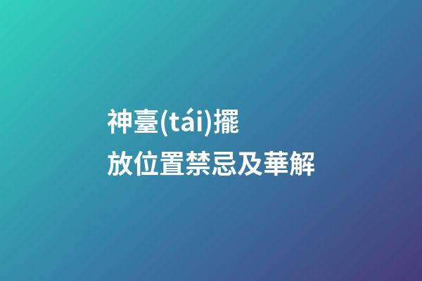 神臺(tái)擺放位置禁忌及華解