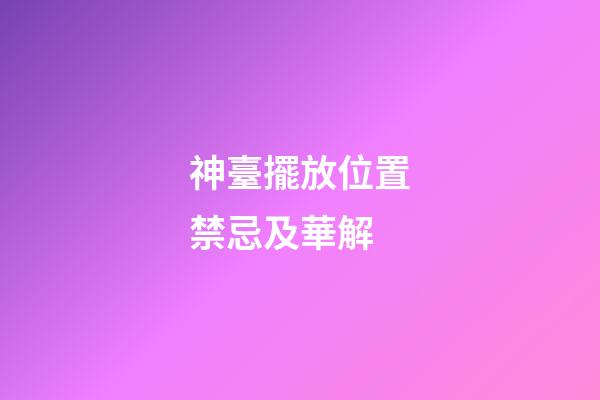 神臺擺放位置禁忌及華解