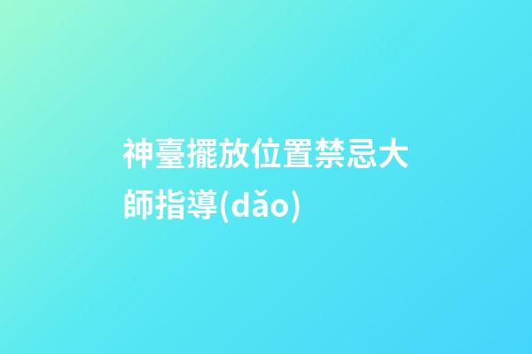 神臺擺放位置禁忌大師指導(dǎo)