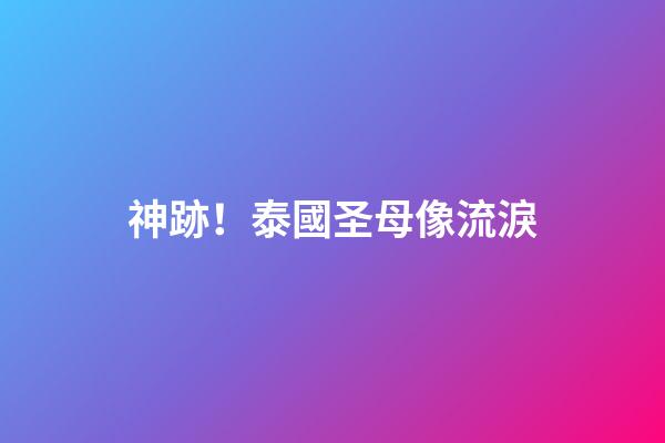 神跡！泰國圣母像流淚