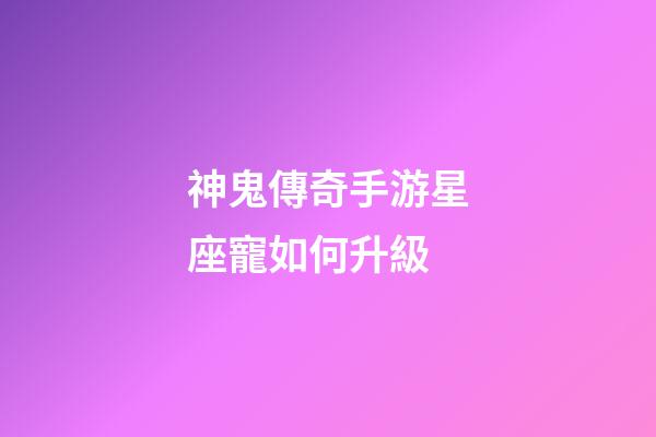 神鬼傳奇手游星座寵如何升級-第1張-星座運勢-玄機派