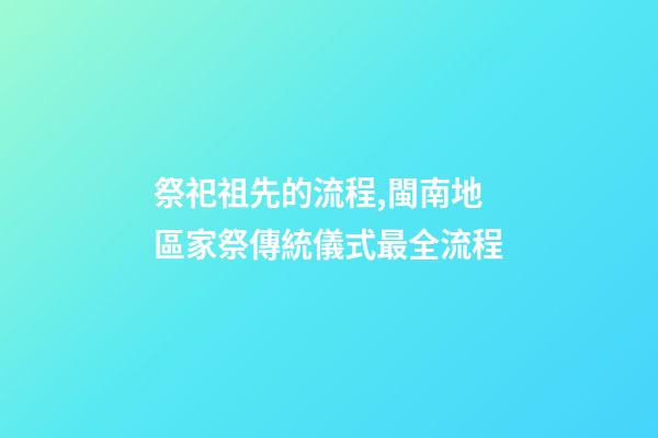 祭祀祖先的流程,閩南地區家祭傳統儀式最全流程(一)-第1張-觀點-玄機派