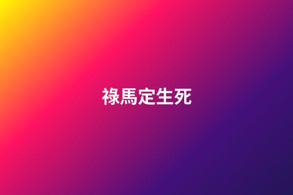 祿馬定生死