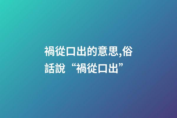 禍從口出的意思,俗話說“禍從口出”-第1張-觀點(diǎn)-玄機(jī)派