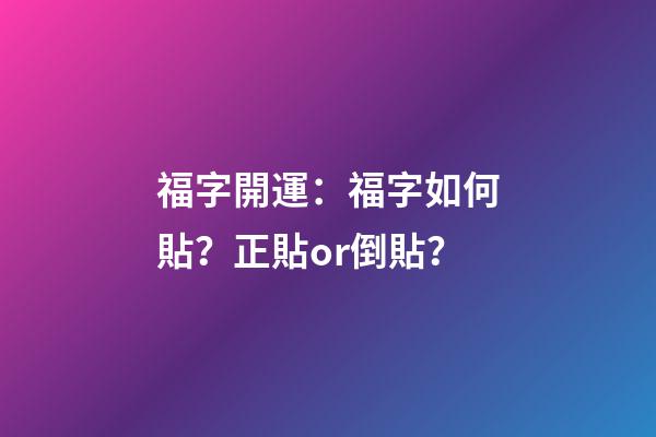 福字開運：福字如何貼？正貼or倒貼？