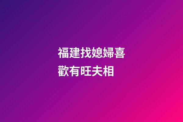 福建找媳婦喜歡有旺夫相
