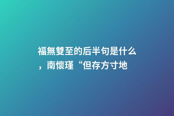 福無雙至的后半句是什么，南懷瑾“但存方寸地-第1張-觀點(diǎn)-玄機(jī)派