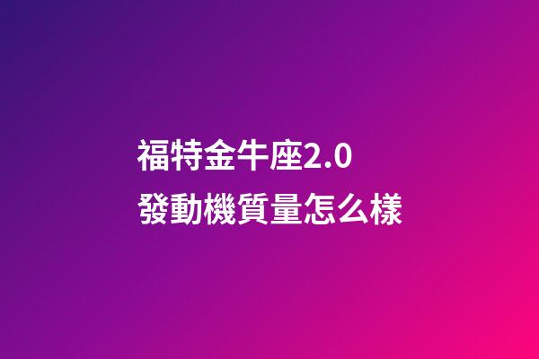 福特金牛座2.0發動機質量怎么樣-第1張-星座運勢-玄機派