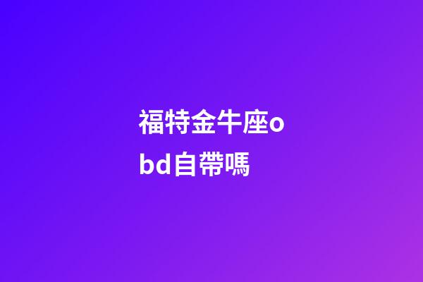 福特金牛座obd自帶嗎-第1張-星座運(yùn)勢(shì)-玄機(jī)派