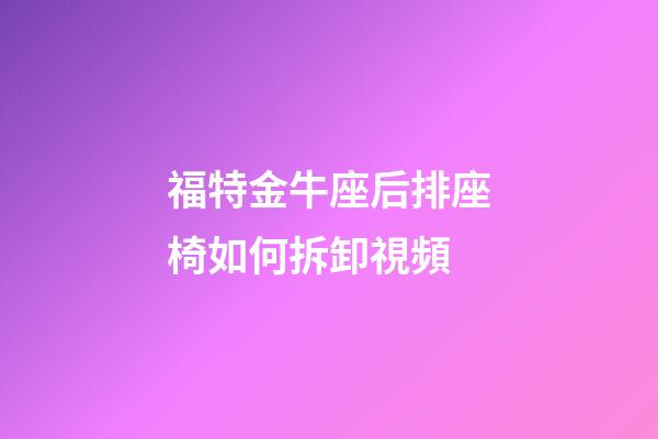 福特金牛座后排座椅如何拆卸視頻-第1張-星座運勢-玄機派