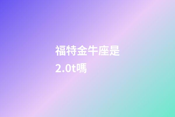 福特金牛座是2.0t嗎-第1張-星座運(yùn)勢-玄機(jī)派