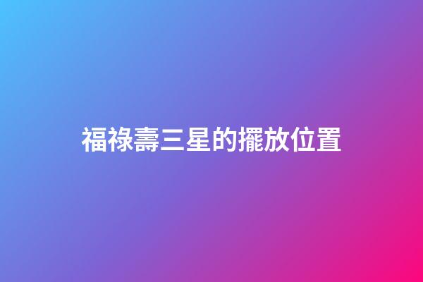 福祿壽三星的擺放位置