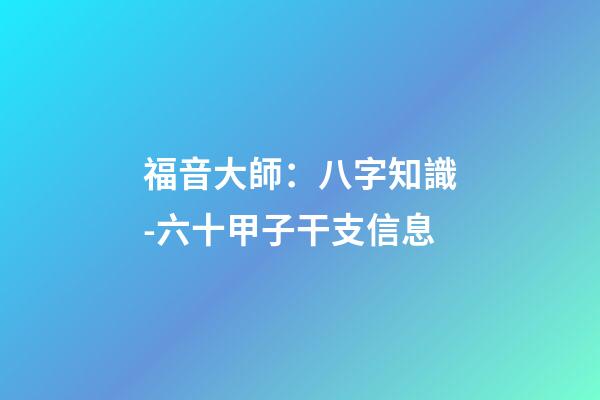 福音大師：八字知識-六十甲子干支信息