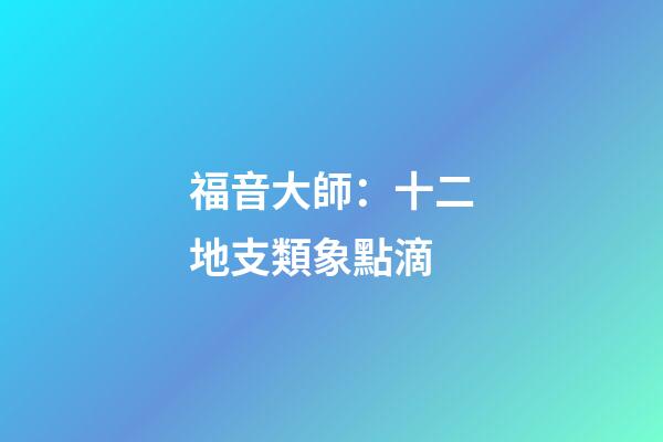 福音大師：十二地支類象點滴