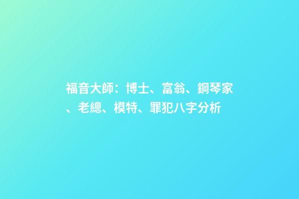 福音大師：博士、富翁、鋼琴家、老總、模特、罪犯八字分析