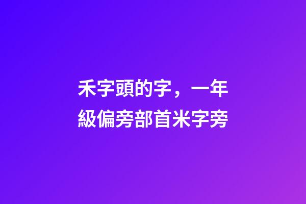 禾字頭的字，一年級偏旁部首米字旁-第1張-觀點-玄機派