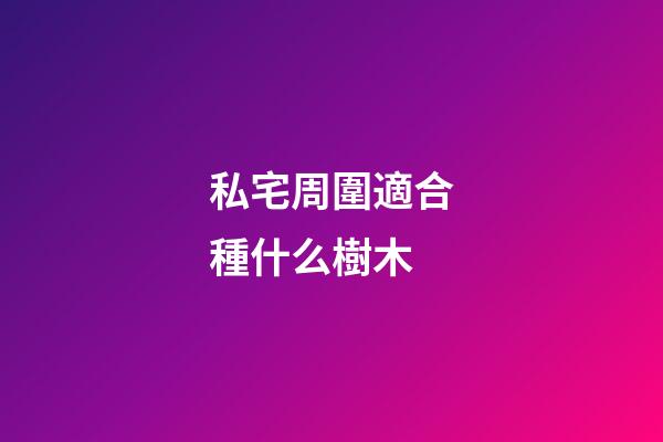 私宅周圍適合種什么樹木