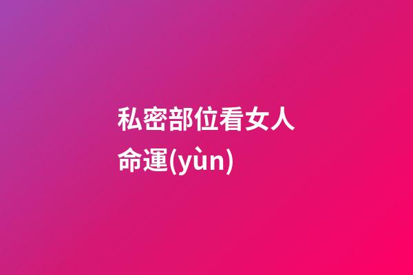 私密部位看女人命運(yùn)