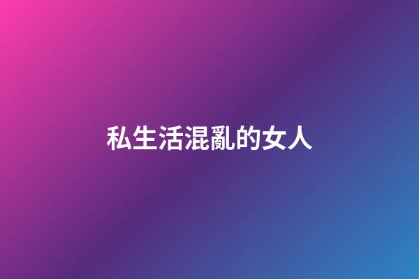 私生活混亂的女人