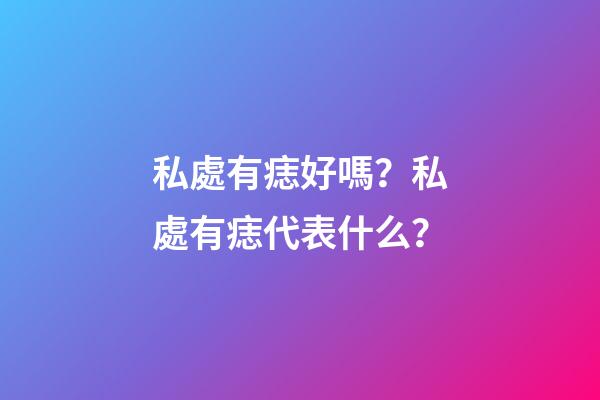 私處有痣好嗎？私處有痣代表什么？