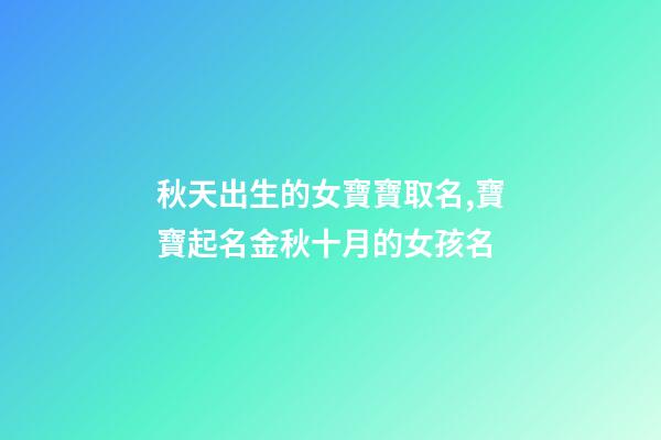 秋天出生的女寶寶取名,寶寶起名金秋十月的女孩名-第1張-觀點-玄機派