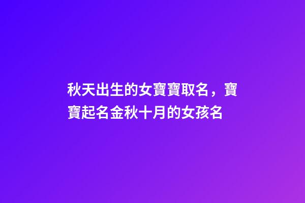 秋天出生的女寶寶取名，寶寶起名金秋十月的女孩名-第1張-觀點-玄機派