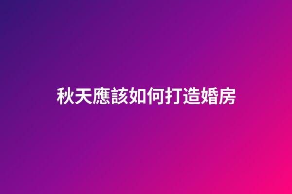秋天應該如何打造婚房