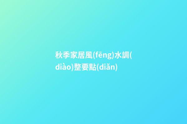 秋季家居風(fēng)水調(diào)整要點(diǎn)