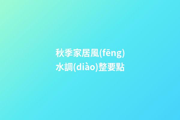 秋季家居風(fēng)水調(diào)整要點