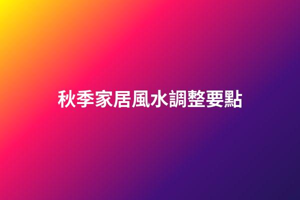 秋季家居風水調整要點