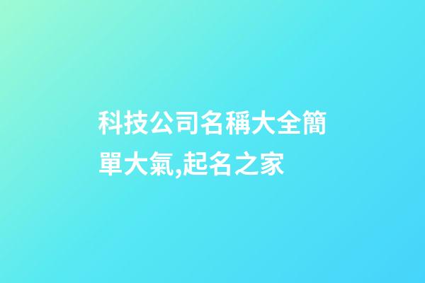 科技公司名稱大全簡單大氣,起名之家-第1張-公司起名-玄機派