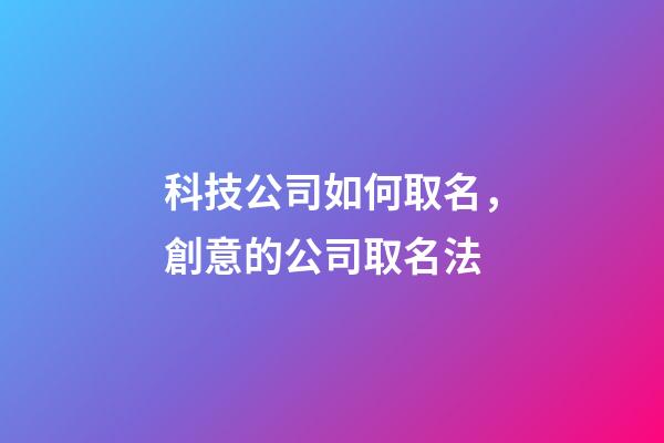 科技公司如何取名，創意的公司取名法-第1張-公司起名-玄機派