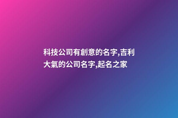 科技公司有創意的名字,吉利大氣的公司名字,起名之家