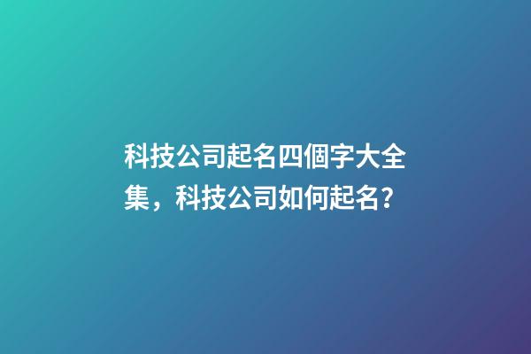 科技公司起名四個字大全集，科技公司如何起名？-第1張-公司起名-玄機派