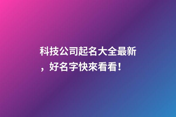 科技公司起名大全最新，好名字快來看看！