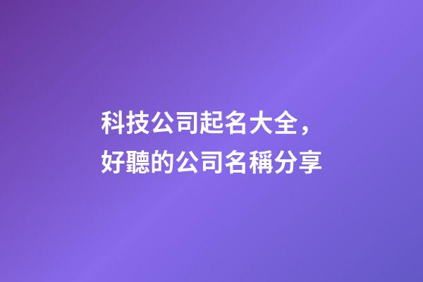 科技公司起名大全，好聽的公司名稱分享-第1張-公司起名-玄機(jī)派