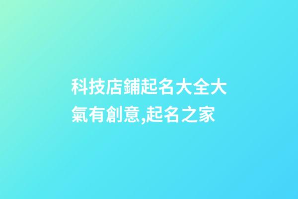 科技店鋪起名大全大氣有創意,起名之家-第1張-店鋪起名-玄機派