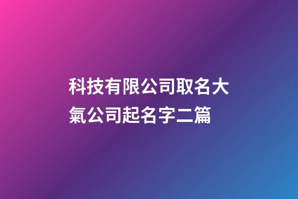 科技有限公司取名大氣公司起名字二篇-第1張-公司起名-玄機派