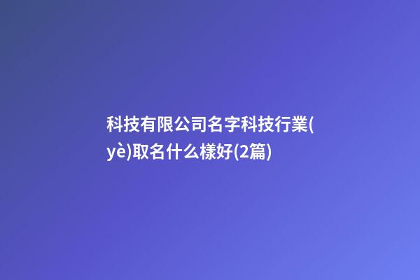 科技有限公司名字科技行業(yè)取名什么樣好(2篇)-第1張-公司起名-玄機(jī)派