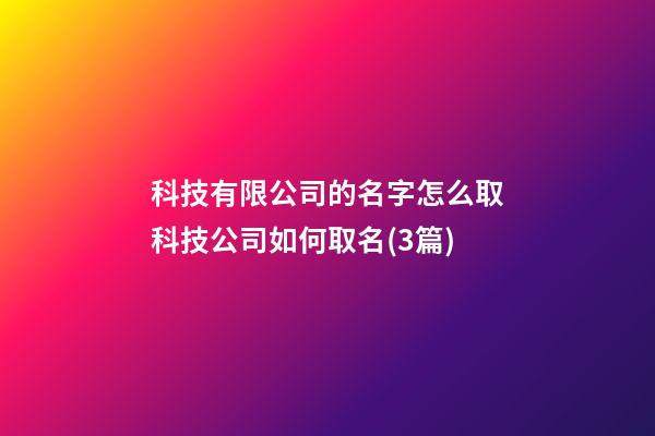 科技有限公司的名字怎么取科技公司如何取名(3篇)-第1張-公司起名-玄機(jī)派