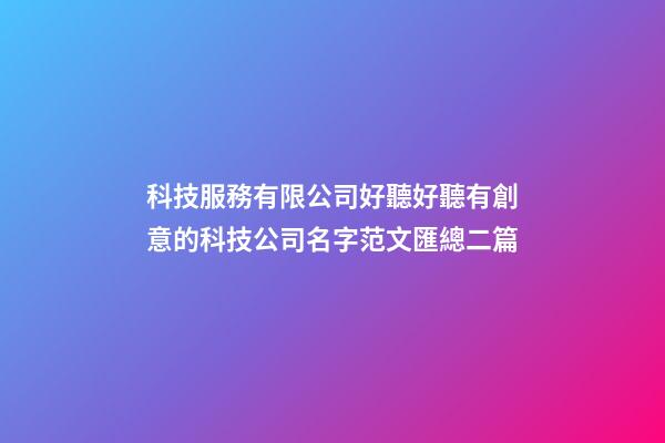 科技服務有限公司好聽好聽有創意的科技公司名字范文匯總二篇-第1張-公司起名-玄機派