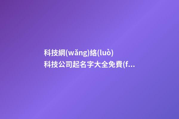 科技網(wǎng)絡(luò)科技公司起名字大全免費(fèi)查詢2023-第1張-公司起名-玄機(jī)派