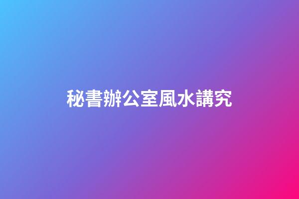 秘書辦公室風水講究
